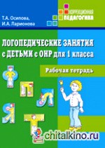 Логопедические занятия с детьми с ОНР для 1 класса: Рабочая тетрадь