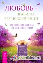 Любовь — правило без исключений: Освободи жизнь от препятствий