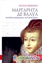 Маргарита де Валуа: История женщины, история мифа