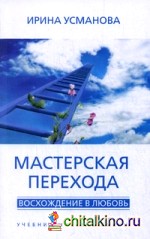 Мастерская перехода: Восхождение в Любовь. Учебник Мастера Жизни