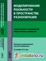 Моделирование реальности в пространстве разнообразия: Гуманитарные исследования общественных процессов. Материалы международной научной конференции (25 октября 2012 года)