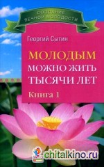 Молодым можно жить тысячи лет: Книга 1