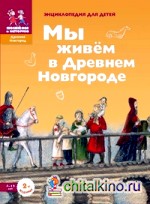 Мы живем в Древнем Новгороде: Энциклопедия для детей