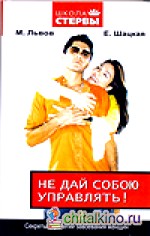 Не дай собою управлять! Секреты стратегии завоевания женщин