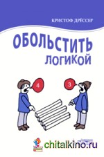Обольстить логикой: Выводы на все случаи жизни