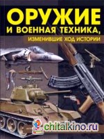 Оружие и военная техника, изменившие ход истории: История вооружений от глубокой древности до наших дней