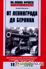 От Ленинграда до Берлина: Воспоминания артиллериста о войне и однополчанах. 1941-1945