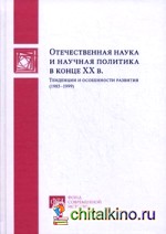 Отечественная наука и научная политика в конце ХХ века: Тенденции и особенности развития (1985-1999)