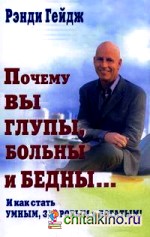 Почему вы глупы, больны и бедны: : и как стать умным, здоровым и богатым!