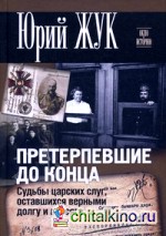 Претерпевшие до конца: Судьбы Царских слуг, оставшихся верными долгу и присяге