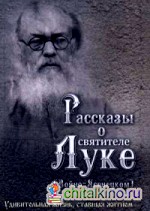 Рассказы о святителе Луке (Войно-Ясенецком): Удивительная жизнь, ставшая житием. Житийное повествование для семейного чтения