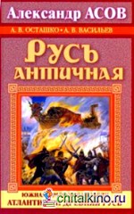 Русь античная: Южная прародина славян. Атлантида и Древняя Русь