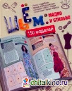Шьем: модно и стильно: 150 моделей