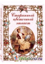 Старинный цветочный этикет: Цветочные традиции и цветочный этикет в частной и общественной жизни России XVIII — начала ХХ века