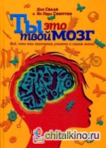 Ты — это твой мозг: Все, что ты захочешь узнать о своем мозге