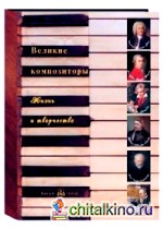Великие композиторы: Жизнь и творчество