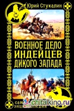 Военное дело индейцев Дикого Запада: Самая полная энциклопедия