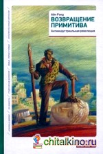 Возвращение примитива: антииндустриальная революция