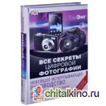 Все секреты цифровой фотографии: Новейшее исчерпывающее руководство