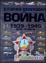 Вторая мировая война, 1939-1945: День за днем. Хроника событий