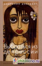 Выбраться из депрессии: Психиатрическая памятка для всех, кого эта тема затрагивает