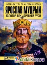 Ярослав Мудрый: Золотой век Древней Руси. Большой исторический словарь