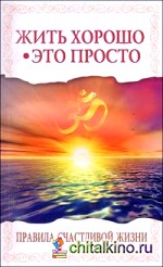 Жить хорошо — это просто! Правила счастливой жизни