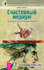 Счастливый медиум: Пробуждение вашей природной интуиции