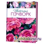 Цветочный пэчворк: Яркие проекты из райского сада
