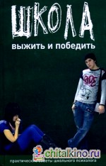 Школа: Выжить и победить. Практические советы школьного психолога