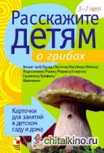 Расскажите детям о грибах: Карточки для занятий в детском саду и дома. 3-7 лет