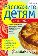 Расскажите детям о хлебе: Карточки для занятий в детском саду и дома. 3-7 лет