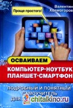 Осваиваем компьютер, ноутбук, планшет, смартфон: Подробный и понятный самоучитель для любого возраста