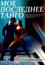 Мое последнее танго: Эстрадные мелодии ХХ века в нетрудном изложении: Для фортепиано