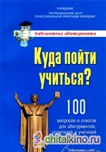 Куда пойти учиться? 100 вопросов и ответов для абитуриентов, родителей и учителей