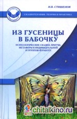 Из гусеницы в бабочку: Психологические сказки, притчи, метафоры в индивидуальной и групповой работе