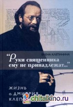 »Руки священника ему не принадлежат…» Жизнь о: Дмитрия Клепина