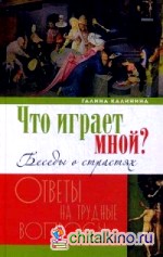 Что играет мной? Беседы о страстях и борьбе с ними в современном мире