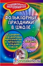 Фольклорные праздники в школе: Весна и лето. Сценарии праздничных мероприятий в начальных и средних классах