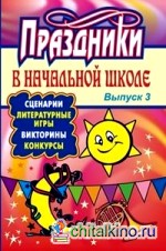 Праздники в начальной школе: сценарии, литературные игры, викторины, конкурсы: Выпуск 3
