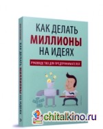 Как делать миллионы на идеях: Руководство для предпринимателей