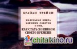 Маленькая книга хороших советов о том, как стать хозяином своего времени