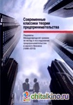 Современные классики теории предпринимательства: Лауреаты Международной премии за вклад в исследования предпринимательства и малого бизнеса (1996-2010)