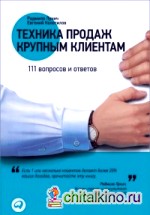 Техника продаж крупным клиентам: 111 вопросов и ответов