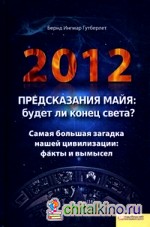 2012: Предсказания майя: будет ли конец света? Самая большая загадка нашей цивилизации: факты и вымысел