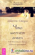 Что шепчет ангел: Как сблизиться с вашим ангелом-хранителем