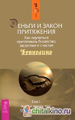 Деньги и Закон Притяжения: Как научиться притягивать богатство, здоровье и счастье. Том 1