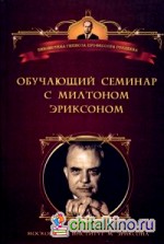 Обучающий семинар с Милтоном Г: Эриксоном. Уроки гипноза