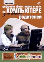 Цифровое фото, видео и звук на компьютере для ваших родителей (+ CD-ROM)