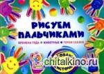Рисуем пальчиками: Времена года. Животные. Герои сказок. Рисование без кисточки. Альбом